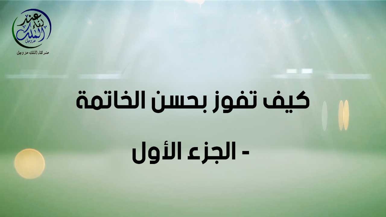 كيف تفوز بحسن الخاتمة ( الجزء الأول )