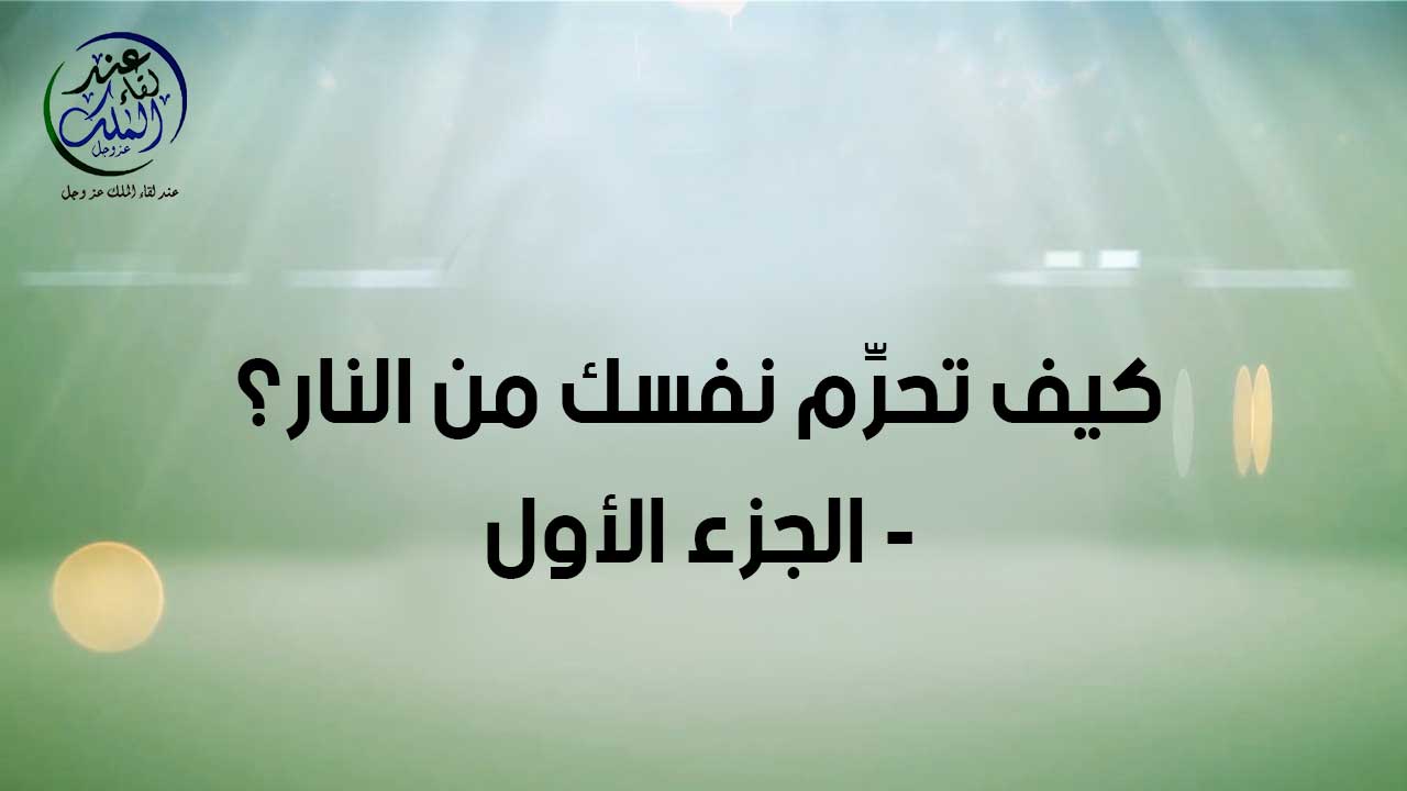 كيف تحرم نفسك من النار ( الجزء الاول )