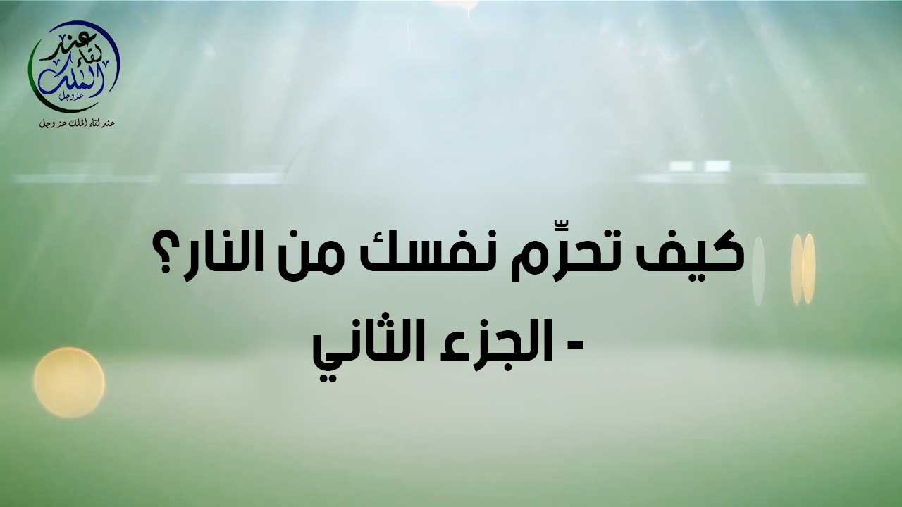 كيف تحرم نفسك من النار ( الجزء الثاني  )