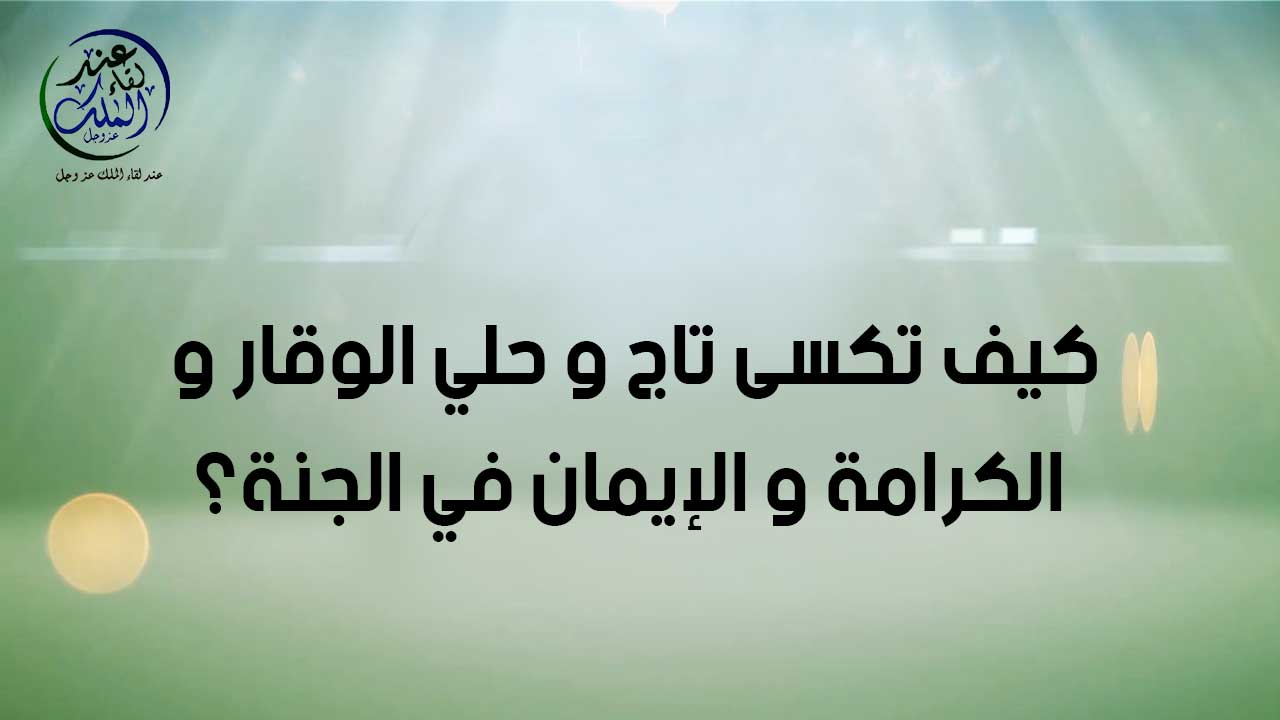 كيف تُكسى تاج وحلى الوقار والكرامة والإيمان في الجنة