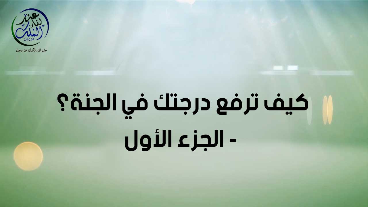 كيف ترفع درجاتك في الجنة ( الجزء الأول )