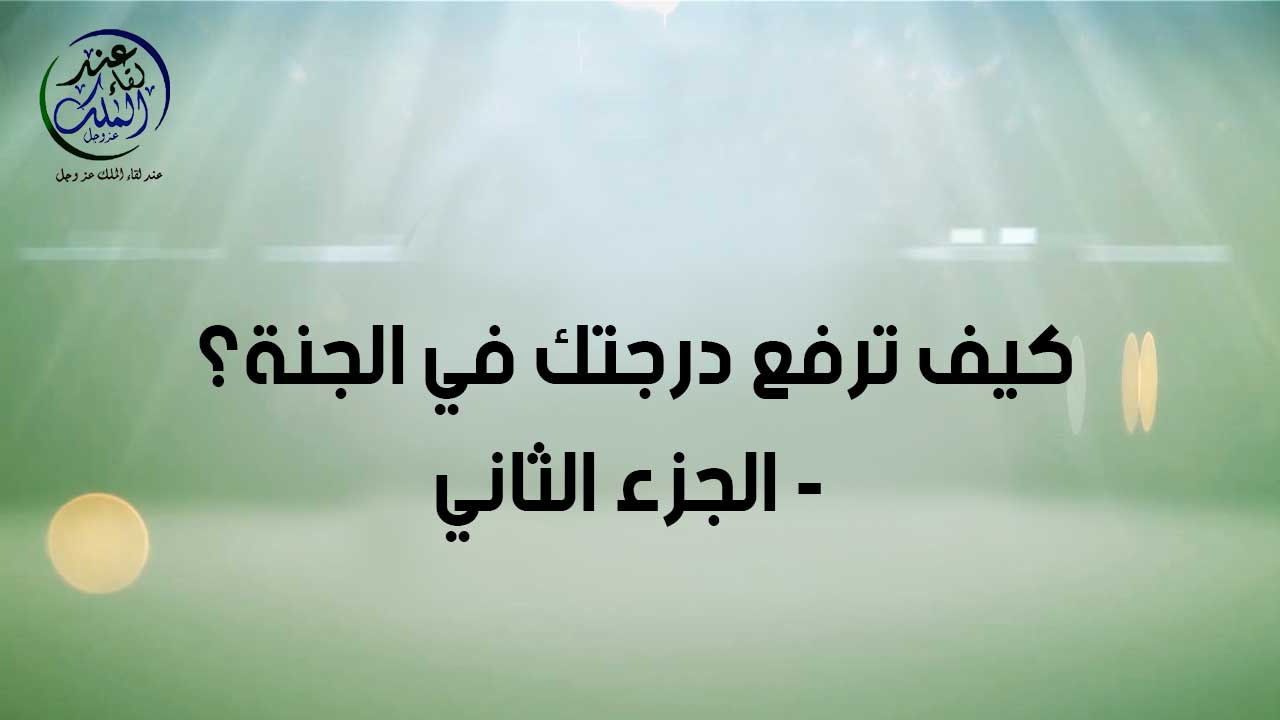 كيف ترفع درجاتك في الجنة ( الجزء الثاني )